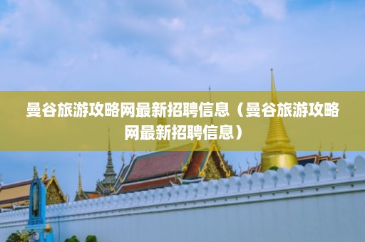 曼谷旅游攻略网最新招聘信息（曼谷旅游攻略网最新招聘信息）  第1张