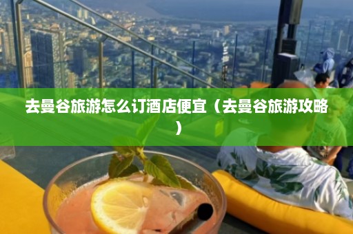 去曼谷旅游怎么订酒店便宜（去曼谷旅游攻略）  第1张