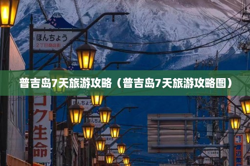 普吉岛7天旅游攻略（普吉岛7天旅游攻略图）