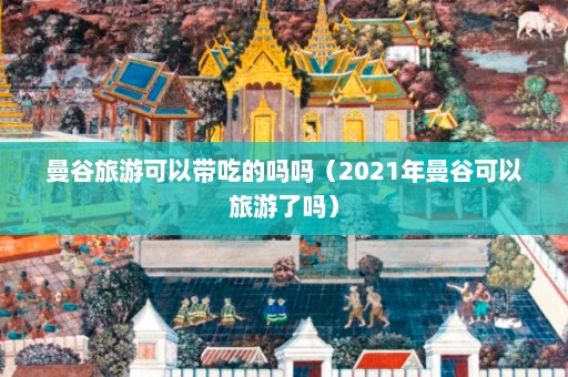 曼谷旅游可以带吃的吗吗（2021年曼谷可以旅游了吗）  第1张