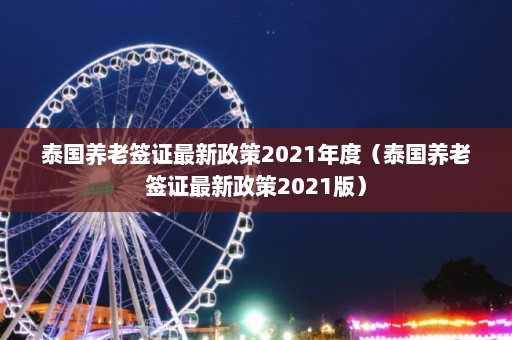 泰国养老签证最新政策2021年度（泰国养老签证最新政策2021版）  第1张