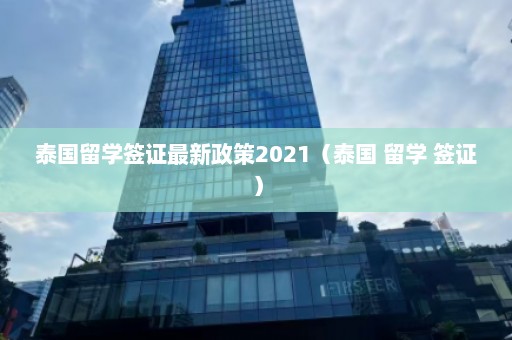 泰国留学签证最新政策2021（泰国 留学 签证）  第1张