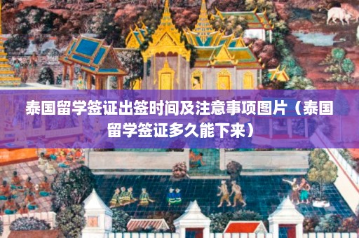 泰国留学签证出签时间及注意事项图片（泰国留学签证多久能下来）