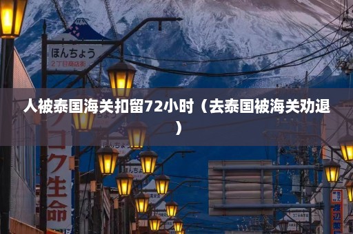 人被泰国海关扣留72小时（去泰国被海关劝退）