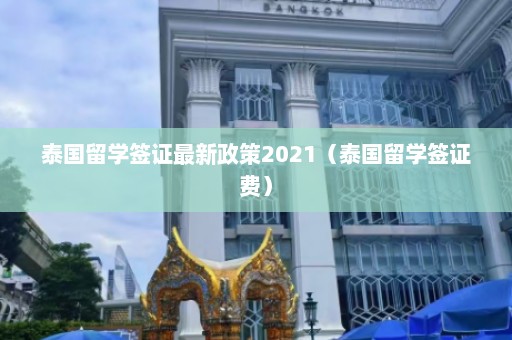 泰国留学签证最新政策2021（泰国留学签证费）  第1张