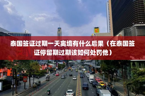 泰国签证过期一天离境有什么后果（在泰国签证停留期过期该如何处罚他）  第1张