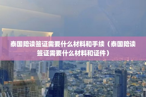 泰国陪读签证需要什么材料和手续（泰国陪读签证需要什么材料和证件）  第1张