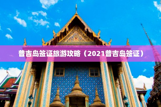 普吉岛签证旅游攻略（2021普吉岛签证）  第1张