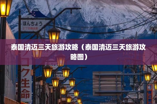 泰国清迈三天旅游攻略（泰国清迈三天旅游攻略图）