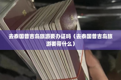 去泰国普吉岛旅游要办证吗（去泰国普吉岛旅游要带什么）  第1张