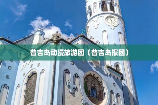 普吉岛动漫旅游团（普吉岛报团）