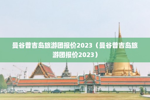 曼谷普吉岛旅游团报价2023（曼谷普吉岛旅游团报价2023）  第1张