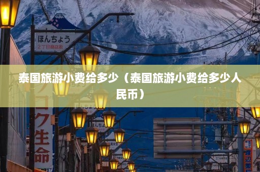 泰国旅游小费给多少（泰国旅游小费给多少人民币）