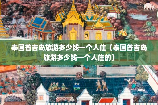 泰国普吉岛旅游多少钱一个人住（泰国普吉岛旅游多少钱一个人住的）  第1张