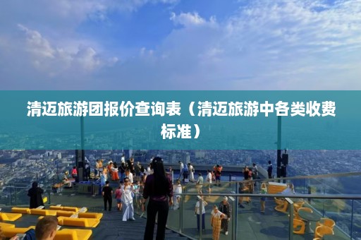 清迈旅游团报价查询表（清迈旅游中各类收费标准）