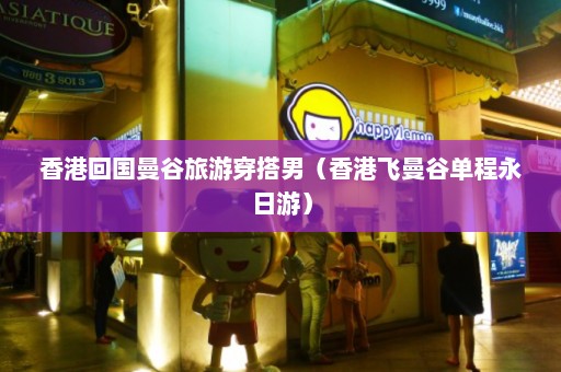 香港回国曼谷旅游穿搭男（香港飞曼谷单程永日游）  第1张