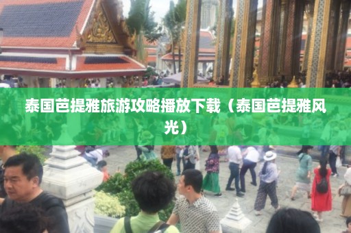 泰国芭提雅旅游攻略播放下载（泰国芭提雅风光）  第1张