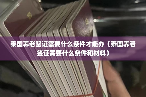 泰国养老签证需要什么条件才能办（泰国养老签证需要什么条件和材料）  第1张