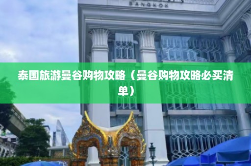 泰国旅游曼谷购物攻略（曼谷购物攻略必买清单）