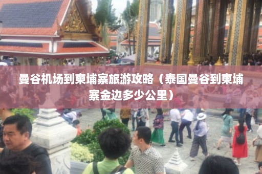 曼谷机场到柬埔寨旅游攻略（泰国曼谷到柬埔寨金边多少公里）  第1张