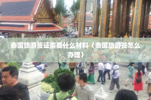 泰国旅游签证需要什么材料（泰国旅游签怎么办理）  第1张