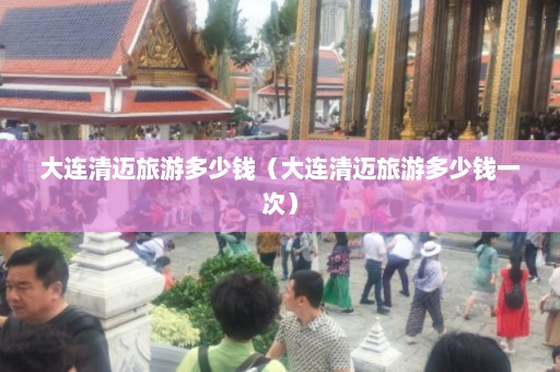 大连清迈旅游多少钱（大连清迈旅游多少钱一次）  第1张