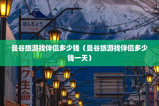 曼谷旅游找伴侣多少钱（曼谷旅游找伴侣多少钱一天）