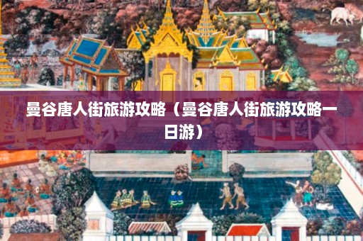 曼谷唐人街旅游攻略（曼谷唐人街旅游攻略一日游）