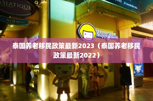 泰国养老移民政策最新2023（泰国养老移民政策最新2022）  第1张