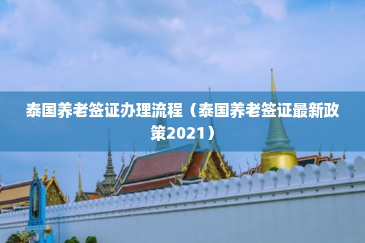 泰国养老签证办理流程（泰国养老签证最新政策2021）  第1张