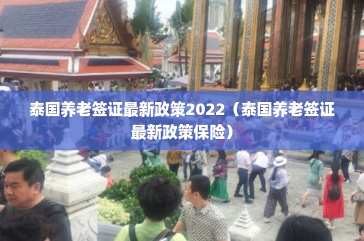 泰国养老签证最新政策2022（泰国养老签证最新政策保险）  第1张