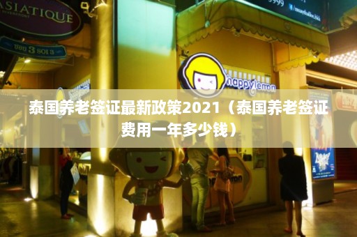 泰国养老签证最新政策2021（泰国养老签证费用一年多少钱）  第1张