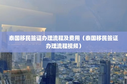 泰国移民签证办理流程及费用（泰国移民签证办理流程视频）  第1张