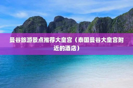 曼谷旅游景点推荐大皇宫（泰国曼谷大皇宫附近的酒店）  第1张