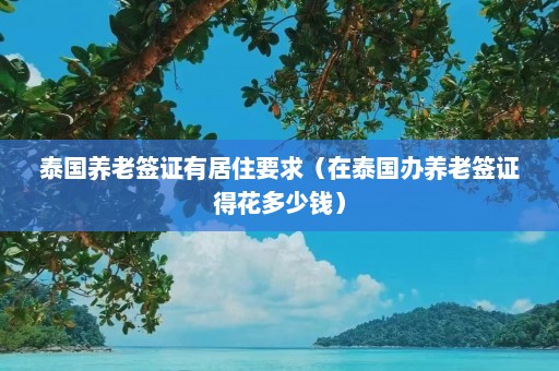 泰国养老签证有居住要求（在泰国办养老签证得花多少钱）  第1张