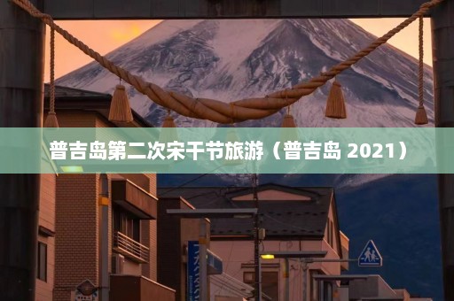 普吉岛第二次宋干节旅游（普吉岛 2021）