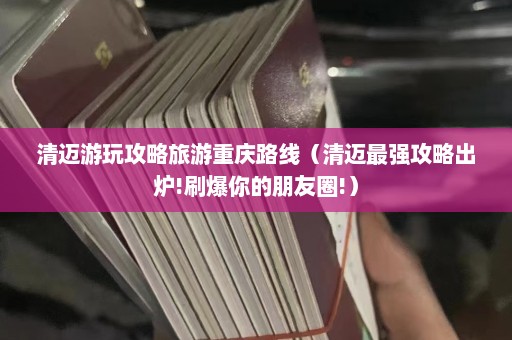 清迈游玩攻略旅游重庆路线（清迈最强攻略出炉!刷爆你的朋友圈!）  第1张