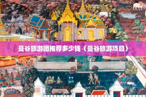 曼谷旅游团推荐多少钱（曼谷旅游项目）  第1张