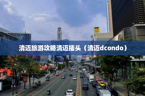 清迈旅游攻略清迈插头（清迈dcondo）  第1张