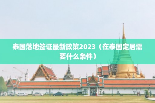 泰国落地签证最新政策2023（在泰国定居需要什么条件）  第1张