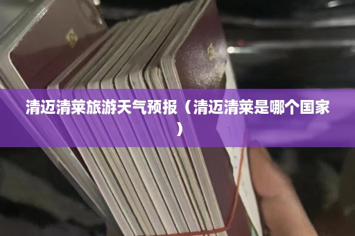 清迈清莱旅游天气预报（清迈清莱是哪个国家）  第1张