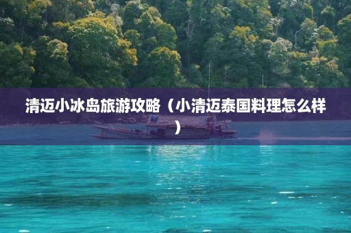 清迈小冰岛旅游攻略（小清迈泰国料理怎么样）