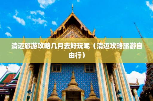 清迈旅游攻略几月去好玩呢（清迈攻略旅游自由行）  第1张