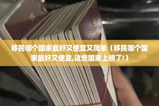 移民哪个国家最好又便宜又简单（移民哪个国家最好又便宜,这些国家上榜了!）  第1张