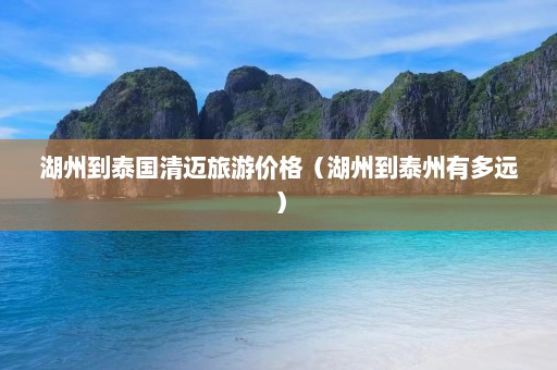 湖州到泰国清迈旅游价格（湖州到泰州有多远）