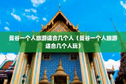 曼谷一个人旅游适合几个人（曼谷一个人旅游适合几个人玩）