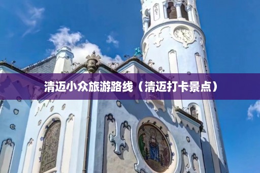 清迈小众旅游路线（清迈打卡景点）