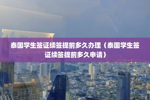 泰国学生签证续签提前多久办理（泰国学生签证续签提前多久申请）  第1张