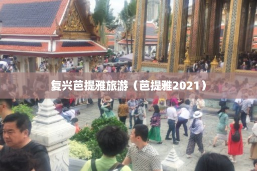 复兴芭提雅旅游（芭提雅2021）