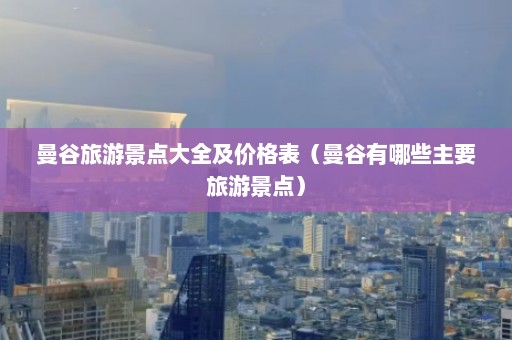 曼谷旅游景点大全及价格表（曼谷有哪些主要旅游景点）